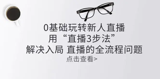 零基础玩转新人直播：用“直播3步法”解决入局 直播全流程问题-小二项目网