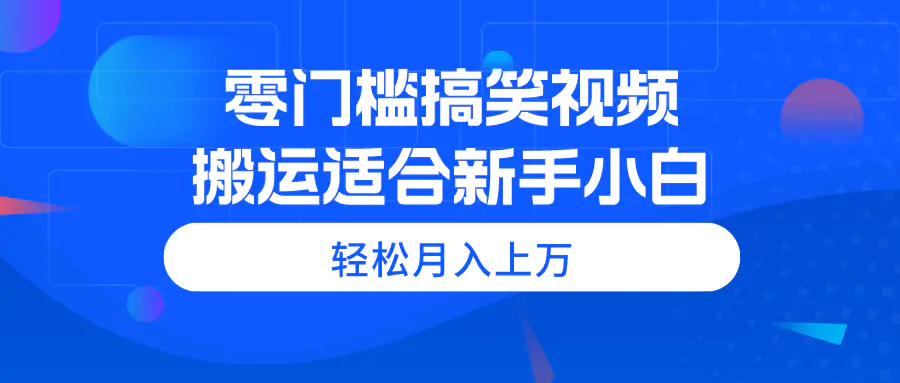 零门槛搞笑视频搬运，轻松月入上万，适合新手小白-小二项目网