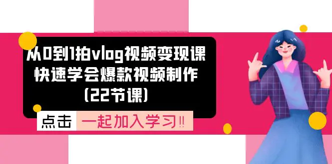 从0到1拍vlog视频变现课：快速学会爆款视频制作（22节课）-小二项目网