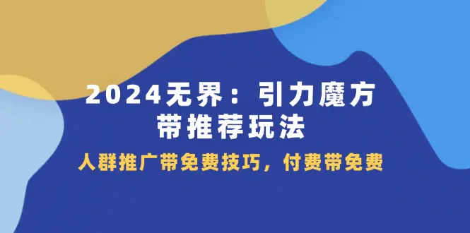 2024 无界：引力魔方-带推荐玩法，人群推广带免费技巧，付费带免费-小二项目网