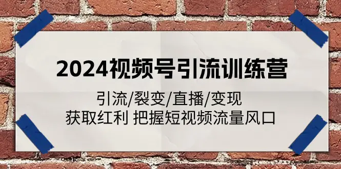 2024视频号引流训练营：引流/裂变/直播/变现 获取红利 把握短视频流量风口-小二项目网