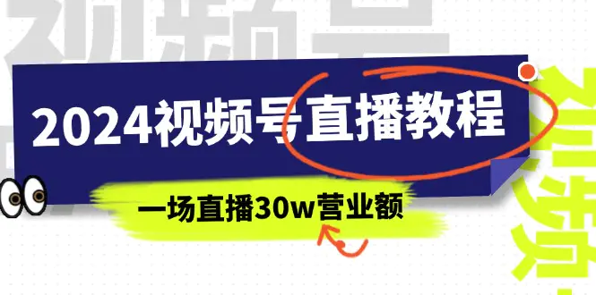 2024视频号直播教程：视频号如何赚钱详细教学，一场直播30w营业额（37节）-小二项目网