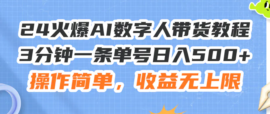 24火爆AI数字人带货教程，3分钟一条单号日入500+，操作简单，收益无上限-小二项目网