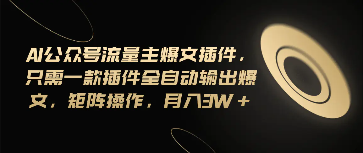 Ai公众号流量主爆文插件，只需一款插件全自动输出爆文，矩阵操作，月入3w+-小二项目网