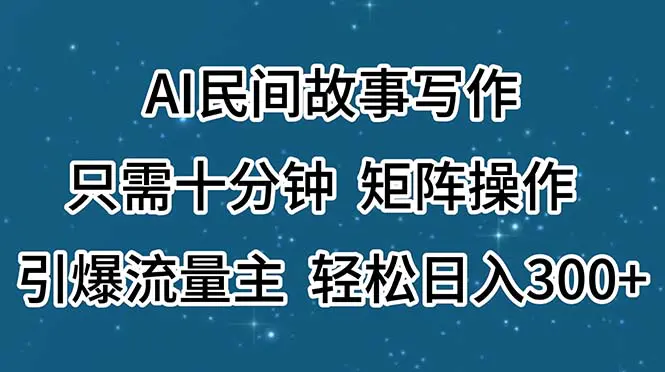 AI民间故事写作，只需十分钟，矩阵操作，引爆流量主，轻松日入300+-小二项目网