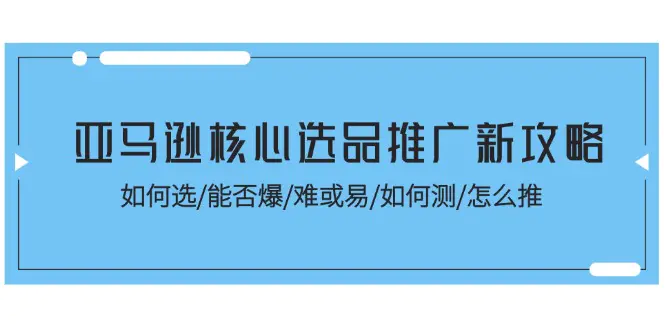 亚马逊核心选品推广新攻略！如何选/能否爆/难或易/如何测/怎么推-小二项目网