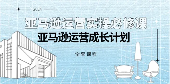 亚马逊运营实操必修课，亚马逊运营成长计划（全套课程）-小二项目网