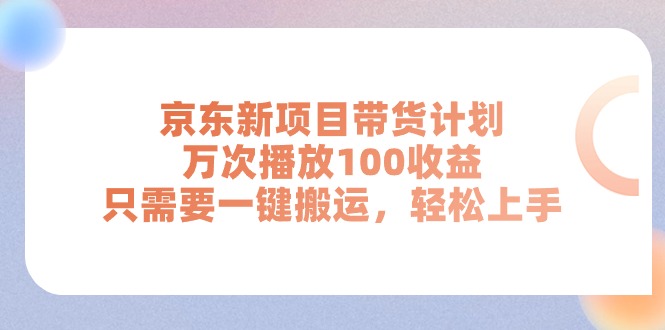 京东新项目带货计划，万次播放100收益，只需要一键搬运，轻松上手-小二项目网