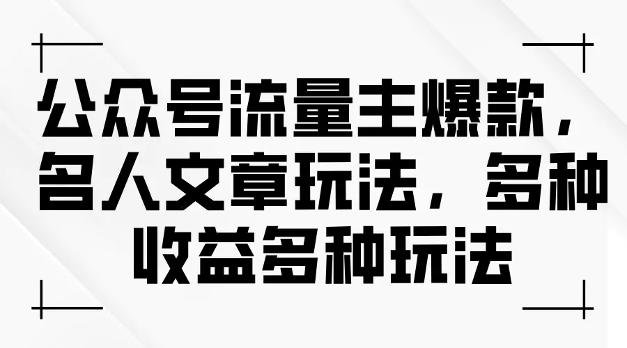 公众号流量主爆款，名人文章玩法，多种收益多种玩法-小二项目网