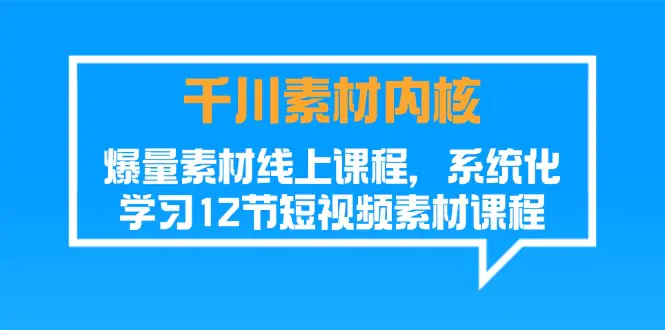 千川素材-内核，爆量素材线上课程，系统化学习12节短视频素材课程-小二项目网