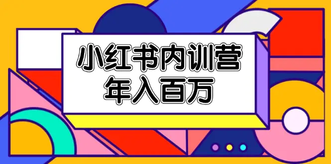 小红书内训营，底层逻辑/定位赛道/账号包装/内容策划/爆款创作/年入百万-小二项目网