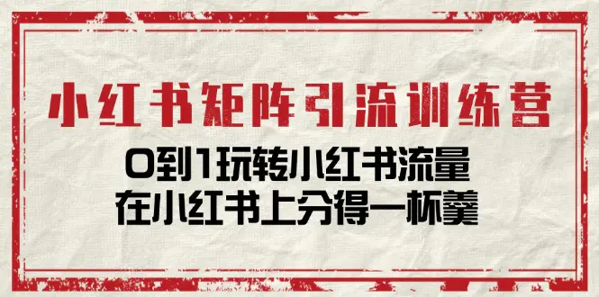 小红书矩阵引流训练营：0到1玩转小红书流量，在小红书上分得一杯羹-14节课-小二项目网