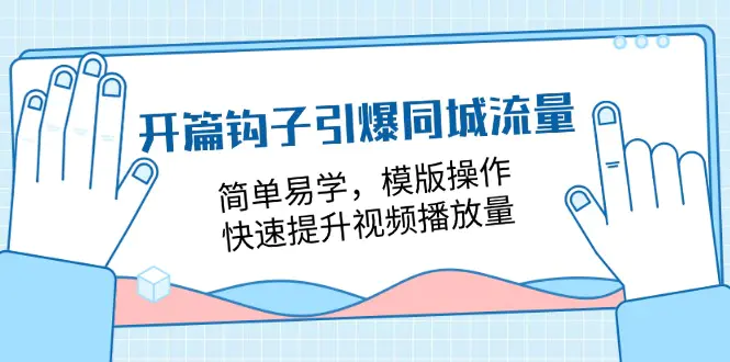 开篇 钩子引爆同城流量，简单易学，模版操作，快速提升视频播放量-18节课-小二项目网