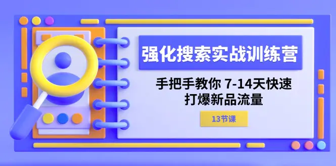 强化 搜索实战训练营，手把手教你 7-14天快速-打爆新品流量（13节课）-小二项目网