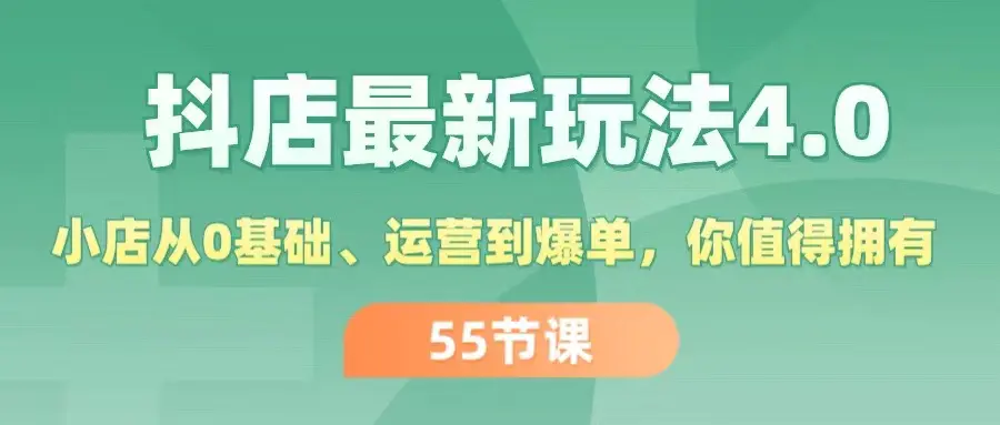 抖店最新玩法4.0，小店从0基础、运营到爆单，你值得拥有（55节）-小二项目网