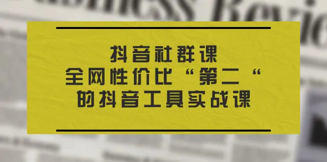 抖音 社群课，全网性价比“第二“的抖音工具实战课-小二项目网