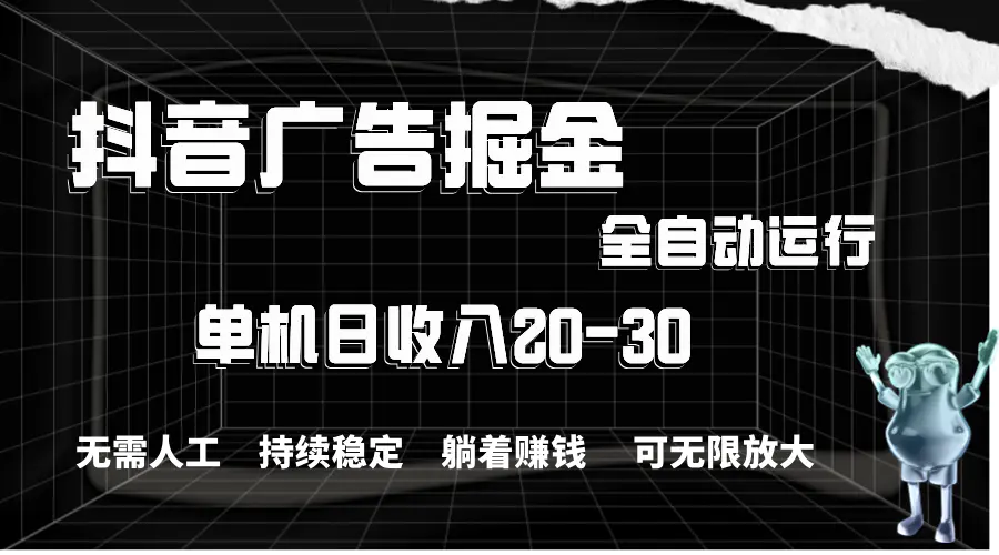 抖音广告掘金，单机产值20-30，全程自动化操作-小二项目网