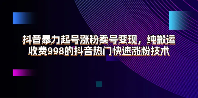 抖音暴力起号涨粉卖号变现，纯搬运，收费998的抖音热门快速涨粉技术-小二项目网