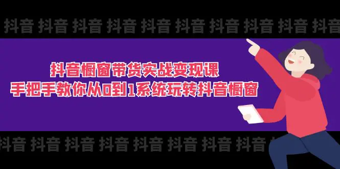 抖音橱窗带货实战变现课：手把手教你从0到1系统玩转抖音橱窗-11节-小二项目网