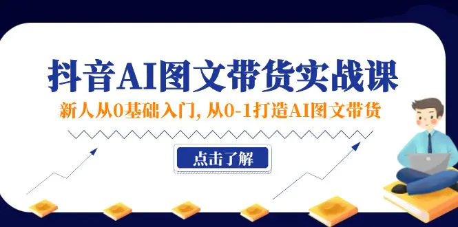 新人从0基础入门，抖音-AI图文带货实战课，从0-1打造AI图文带货-小二项目网