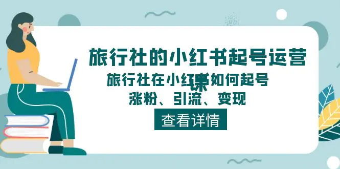 旅行社的小红书起号运营课，旅行社在小红书如何起号、涨粉、引流、变现-小二项目网