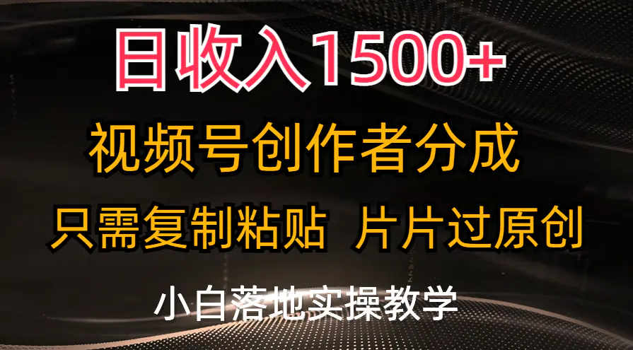 日收入1500+，视频号创作者分成，只需复制粘贴，片片过原创，小白也可轻松上手-小二项目网