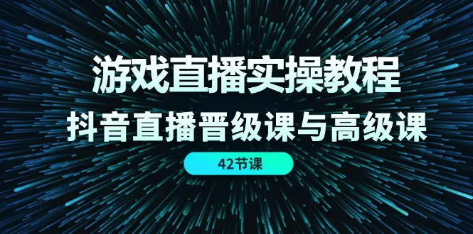 游戏直播实操教程，抖音直播晋级课与高级课（42节）-小二项目网