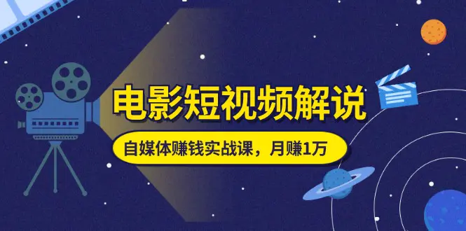 电影短视频解说，自媒体赚钱实战课，教你做电影解说短视频，月赚1万-小二项目网