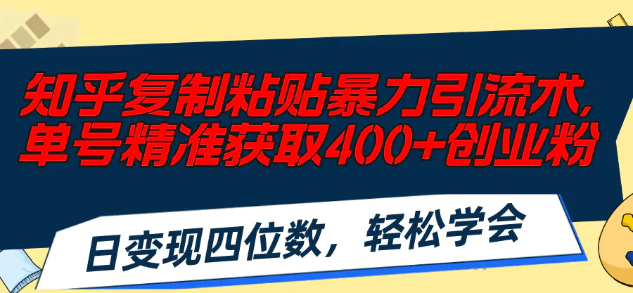 知乎复制粘贴暴力引流术，单号精准获取400+创业粉，日变现四位数-小二项目网