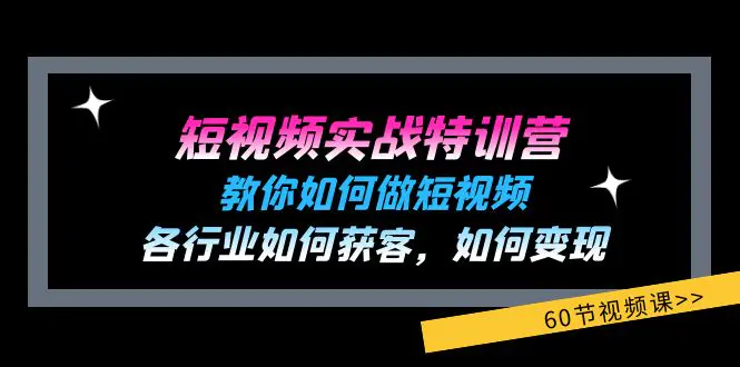 短视频实战特训营：教你如何做短视频，各行业如何获客，如何变现 (60节)-小二项目网