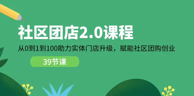 社区-团店2.0课程，从0到1到100助力 实体门店升级，赋能 社区团购创业-小二项目网