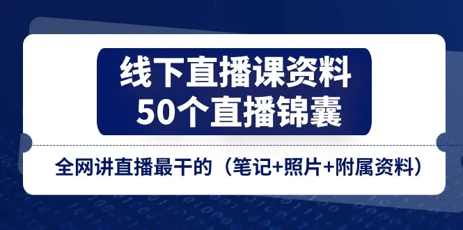 线下直播课资料、50个-直播锦囊，全网讲直播最干的（笔记+照片+附属资料）-小二项目网