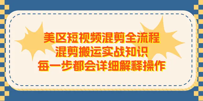 美区短视频混剪全流程，混剪搬运实战知识，每一步都会详细解释操作-小二项目网