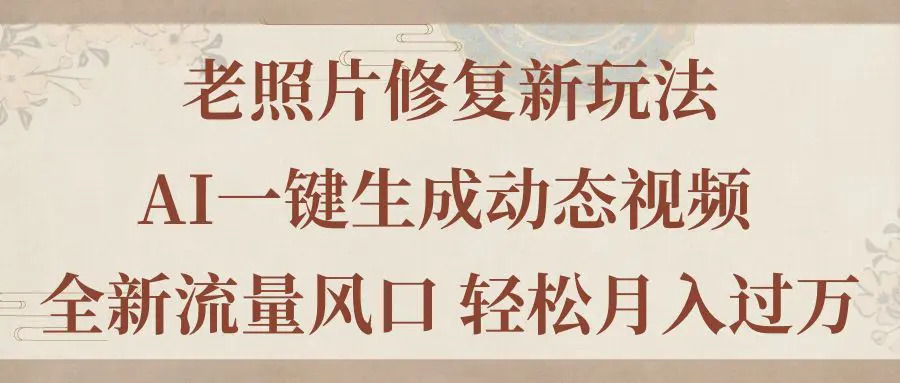 老照片修复新玩法，老照片AI一键生成动态视频 全新流量风口 轻松月入过万-小二项目网