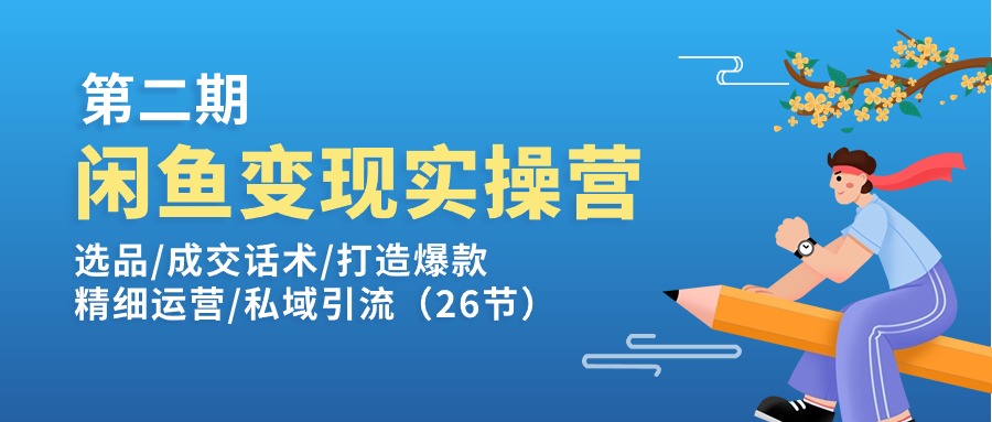 闲鱼变现实操训练营第2期：选品/成交话术/打造爆款/精细运营/私域引流-小二项目网