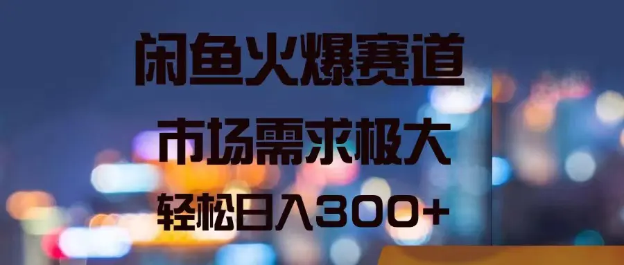 闲鱼火爆赛道，市场需求极大，轻松日入300+-小二项目网