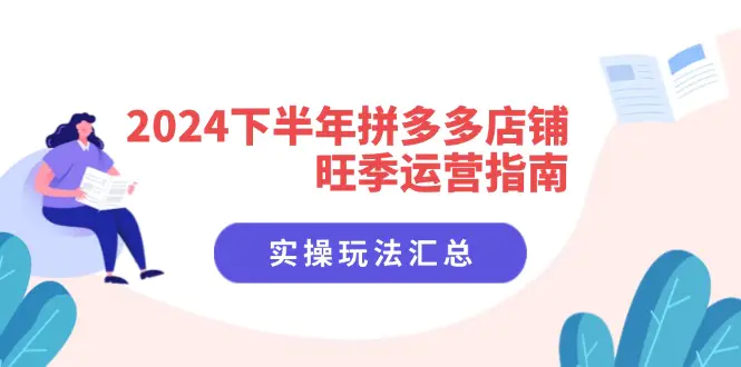 2024下半年拼多多店铺旺季运营指南：实操玩法汇总（8节课）-小二项目网