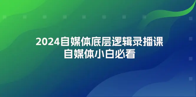 2024自媒体底层逻辑录播课，自媒体小白必看-小二项目网