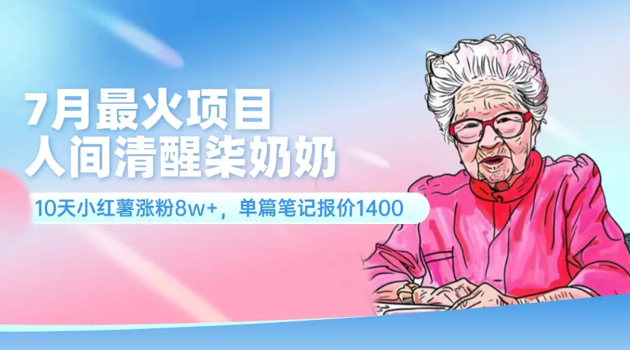 7月最火项目，人间清醒柒奶奶，10天小红薯涨粉8w+，单篇笔记报价1400-小二项目网