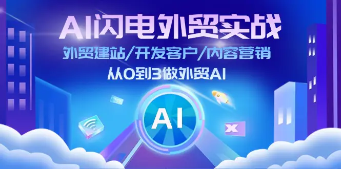 AI 闪电外贸实战：外贸建站/开发客户/内容营销/从0到3做外贸AI-更新至75节-小二项目网