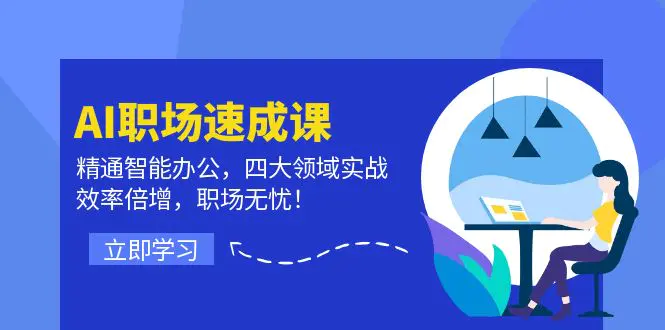 AI职场速成课：精通智能办公，四大领域实战，效率倍增，职场无忧！-小二项目网