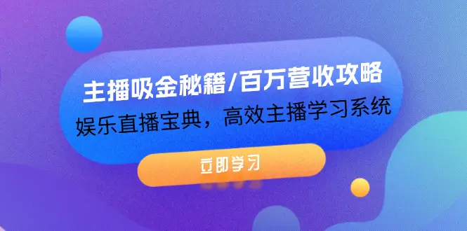 主播吸金秘籍/百万营收攻略，娱乐直播宝典，高效主播学习系统-小二项目网