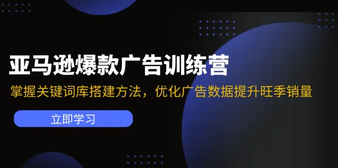 亚马逊爆款广告训练营：掌握关键词库搭建方法，优化广告数据提升旺季销量-小二项目网