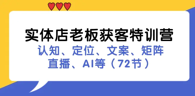 实体店老板获客特训营：认知、定位、文案、矩阵、直播、AI等（72节）-小二项目网