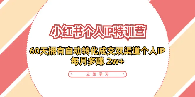 小红书·个人IP特训营：60天拥有 自动转化成交双渠道个人IP，每月多赚 2w+-小二项目网