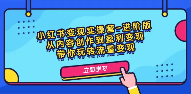 小红书变现实操营-进阶版：从内容创作到盈利变现，带你玩转流量变现-小二项目网