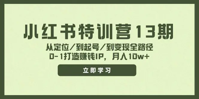 小红书特训营13期，从定位/到起号/到变现全路径，0-1打造赚钱IP，月入10w+-小二项目网