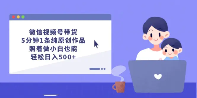 微信视频号带货，5分钟1条纯原创作品，照着做小白也能轻松日入500+-小二项目网