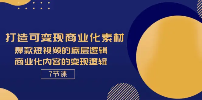 打造可变现商业化素材，爆款短视频的底层逻辑，商业化内容的变现逻辑-7节-小二项目网