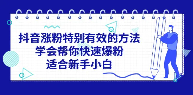 抖音涨粉特别有效的方法，学会帮你快速爆粉，适合新手小白-小二项目网